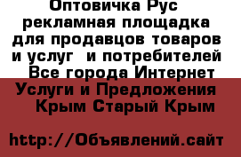 Оптовичка.Рус: рекламная площадка для продавцов товаров и услуг, и потребителей! - Все города Интернет » Услуги и Предложения   . Крым,Старый Крым